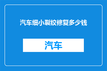 汽车细小裂纹修复多少钱(汽车微小裂痕修复费用是多少？)