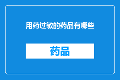 用药过敏的药品有哪些(您知道有哪些药物会引起过敏反应吗？)