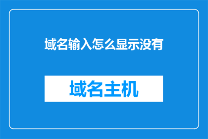 域名输入怎么显示没有(如何正确输入域名以确保其能被成功显示？)