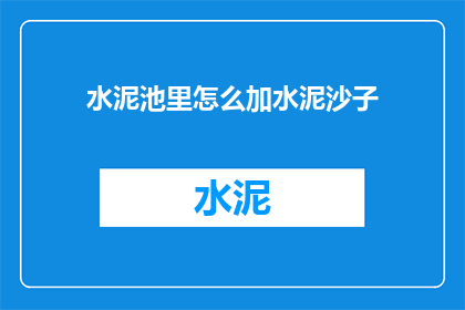 水泥池里怎么加水泥沙子(如何在水泥池中正确添加水泥和沙子？)