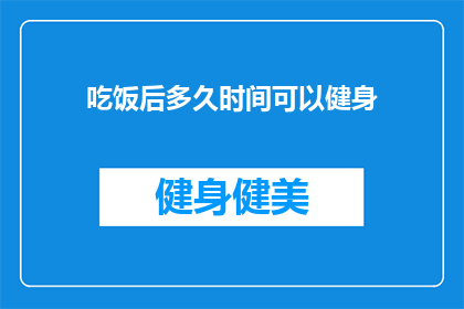 吃饭后多久时间可以健身(饭后多久适宜进行健身活动？)