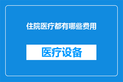 住院医疗都有哪些费用(住院医疗费用究竟包括哪些项目？)
