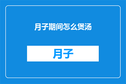 月子期间怎么煲汤(月子期间如何煲出营养美味的汤品？)