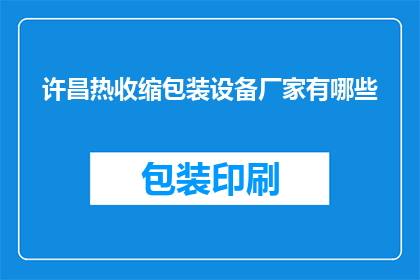 许昌热收缩包装设备厂家有哪些(许昌地区有哪些知名的热收缩包装设备制造商？)