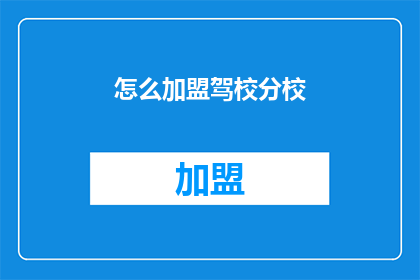 怎么加盟驾校分校(如何加盟驾校分校？)