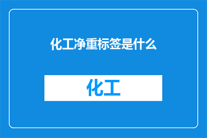 化工净重标签是什么(化工净重标签是什么？是关于化工产品中重量标识的疑问)