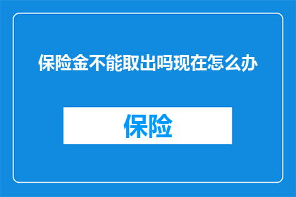 保险金不能取出吗现在怎么办(保险金能否取出？面对困境，我们该如何应对？)