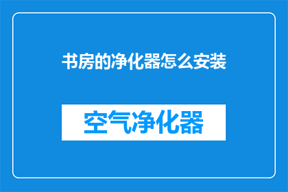 书房的净化器怎么安装(如何正确安装书房的净化器？)