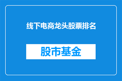 线下电商龙头股票排名(谁是线下电商领域的领军企业？)