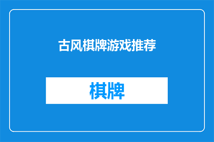 古风棋牌游戏推荐(古风棋牌游戏推荐：寻找那些能唤起你心中古典韵味的棋牌游戏吗？)