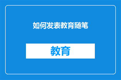 如何发表教育随笔(如何有效撰写教育随笔？)
