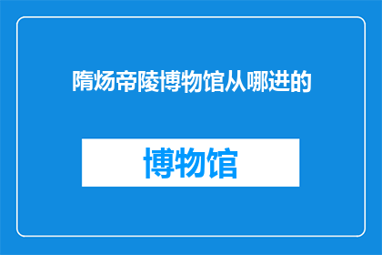 隋炀帝陵博物馆从哪进的(隋炀帝陵博物馆的入口位置是哪里？)