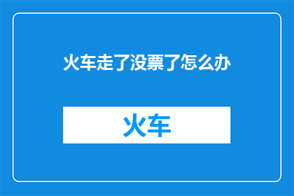 火车走了没票了怎么办(当火车票售罄，你该如何应对？)