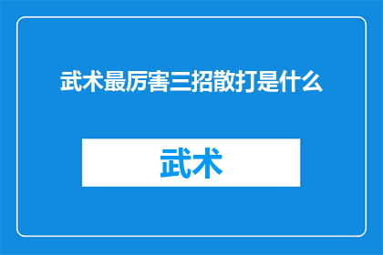 武术最厉害三招散打是什么(武术界传奇散打技巧：究竟哪三招堪称最厉害？)