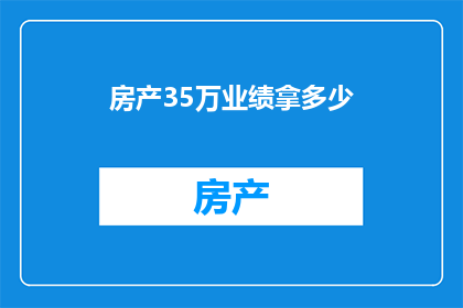房产35万业绩拿多少(如何实现35万房产业绩目标？)