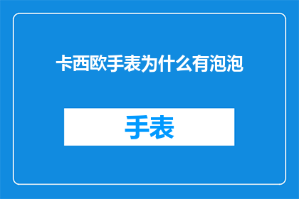 卡西欧手表为什么有泡泡(卡西欧手表的泡泡之谜：为什么它们会形成？)