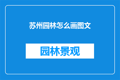 苏州园林怎么画图文(如何将苏州园林的美景通过图文形式生动地展现？)