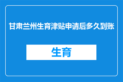 甘肃兰州生育津贴申请后多久到账(甘肃兰州生育津贴申请后多久到账？)