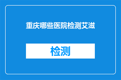 重庆哪些医院检测艾滋(重庆哪些医院提供艾滋病检测服务？)