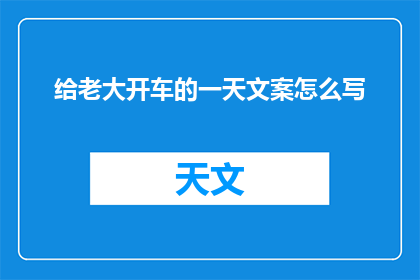 给老大开车的一天文案怎么写(如何撰写一个引人入胜的疑问句长标题，以吸引读者对给老大开车的一天这一主题产生好奇心？)