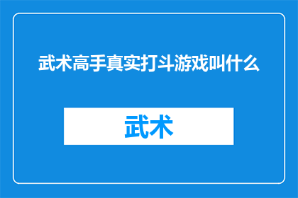 武术高手真实打斗游戏叫什么(武术高手的真实打斗体验在游戏世界里是如何呈现的？)