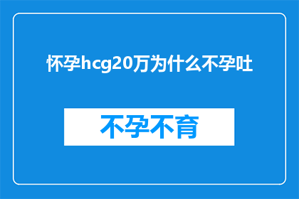怀孕hcg20万为什么不孕吐(为什么怀孕后hcg水平高达20万却仍然没有孕吐反应？)