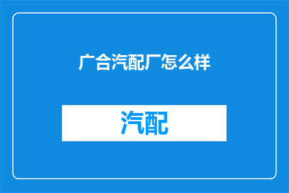 广合汽配厂怎么样(广合汽配厂的声誉如何？)