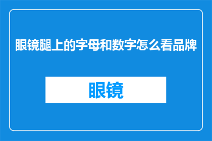 眼镜腿上的字母和数字怎么看品牌(如何识别眼镜腿上的字母和数字以确定品牌？)