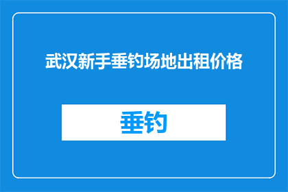 武汉新手垂钓场地出租价格(武汉新手垂钓爱好者，您是否在寻找合适的场地进行垂钓活动？是否有考虑过租赁一个专业的垂钓场地来体验这项运动的乐趣？如果您正在寻找适合新手的垂钓场地出租价格信息，那么您来对地方了我们提供全面的服务和合理的价格，确保您能够享受到愉快的垂钓体验现在就联系我们，了解更多关于垂钓场地出租的信息吧)