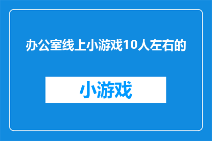 办公室线上小游戏10人左右的(如何设计一个适合10人办公室的线上小游戏？)