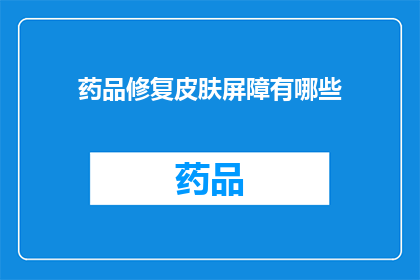 药品修复皮肤屏障有哪些(药品修复皮肤屏障：您知道有哪些方法吗？)