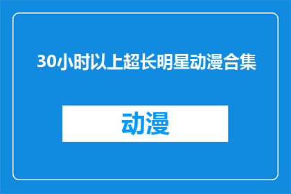 30小时以上超长明星动漫合集(30小时以上超长明星动漫合集：你准备好迎接这场视觉盛宴了吗？)