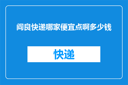 阎良快递哪家便宜点啊多少钱(阎良地区快递服务哪家更经济实惠？如何比较不同快递公司的价格？)