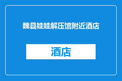 魏县娃娃解压馆附近酒店(您是否在寻找位于魏县娃娃解压馆附近的酒店？)