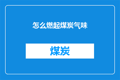 怎么燃起煤炭气味(如何点燃煤炭的芬芳？)