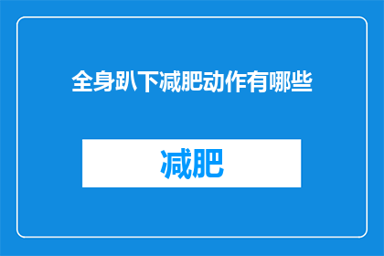 全身趴下减肥动作有哪些(有哪些全身趴下的动作可以帮助减肥？)