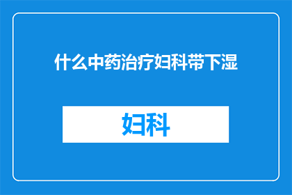 什么中药治疗妇科带下湿(妇科带下湿病，究竟有哪些中药可以治疗？)