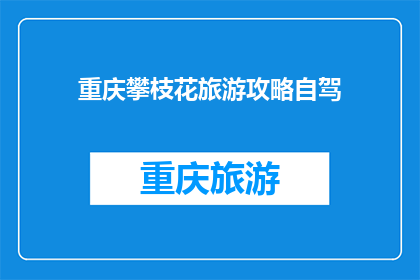 重庆攀枝花旅游攻略自驾(重庆攀枝花自驾旅游攻略：您是否准备好探索这个美丽城市？)