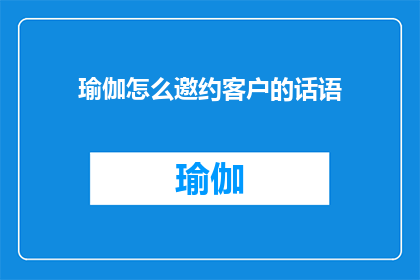 瑜伽怎么邀约客户的话语(如何巧妙地邀请客户参与瑜伽活动？)