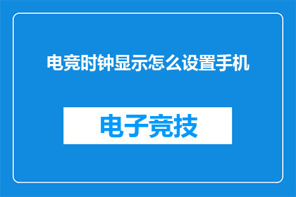 电竞时钟显示怎么设置手机(如何调整手机以适应电竞时间显示？)