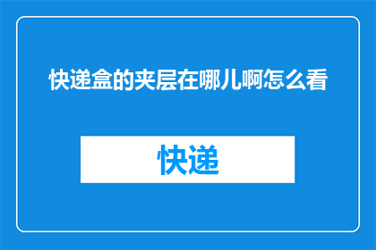 快递盒的夹层在哪儿啊怎么看(快递盒内隐藏的秘密：如何找到夹层的位置？)