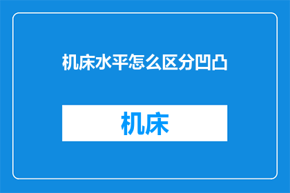 机床水平怎么区分凹凸(如何区分机床水平中的凹凸不平？)