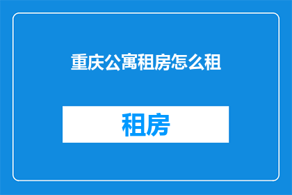 重庆公寓租房怎么租(重庆公寓租房如何有效租赁？)