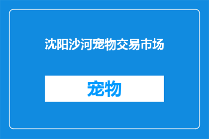 沈阳沙河宠物交易市场(沈阳沙河宠物交易市场是否值得一游？)
