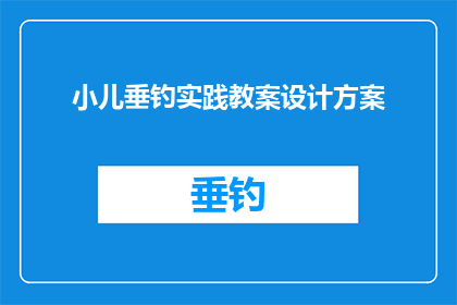 小儿垂钓实践教案设计方案(如何设计一个有效的小儿垂钓实践教案，以促进儿童对钓鱼活动的兴趣和技能提升？)