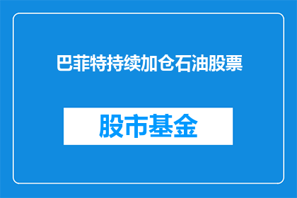 巴菲特持续加仓石油股票(巴菲特是否持续加仓石油股票？)