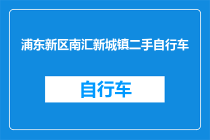 浦东新区南汇新城镇二手自行车(浦东新区南汇新城镇二手自行车市场现状如何？)