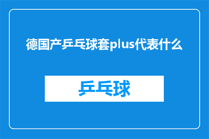 德国产乒乓球套plus代表什么(德国产乒乓球套plus代表什么？探索乒乓球套的高端品质与创新设计)