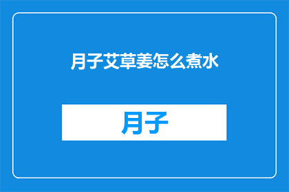 月子艾草姜怎么煮水(如何正确煮月子艾草姜水？)