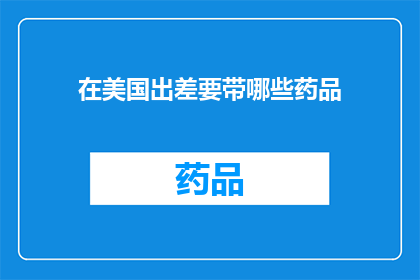 在美国出差要带哪些药品(在美国出差，您需要携带哪些药品？)